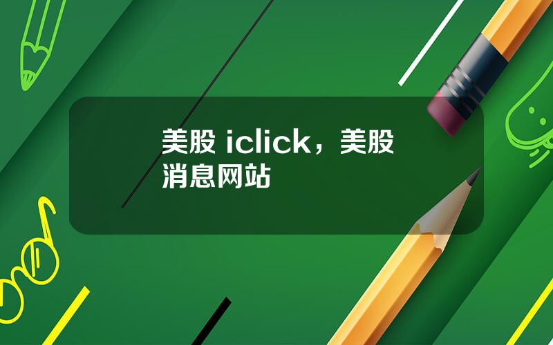 美股 iclick，美股消息网站